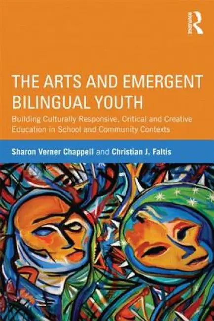 The Arts and Emergent Bilingual Youth: Building Culturally Responsive, Critical and Creative Education in School and Community Contexts by Sharon Verner Chappell