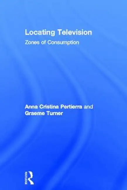 Locating Television: Zones of Consumption by Anna Cristina Pertierra