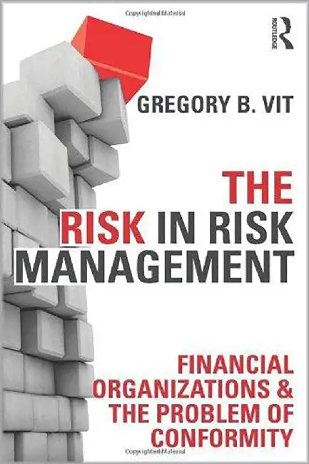 The Risk In Risk Management: Financial Organizations & the Problem of Conformity by Gregory B. Vit, Hanne N°rreklit, Morten Jakobsen