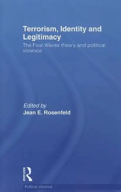 Terrorism, Identity and Legitimacy: The Four Waves Theory and Political Violence by Jean E. Rosenfeld