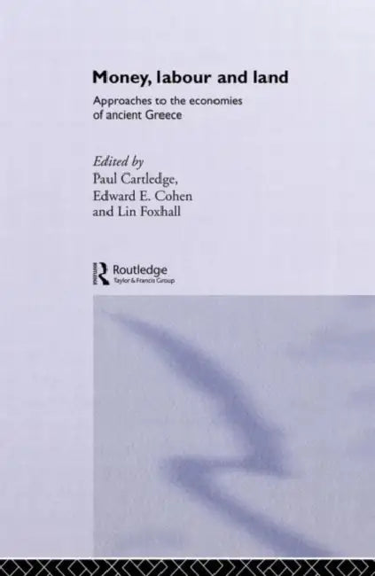 Money, Labour and Land: Approaches to the Economics of Ancient Greece by Paul Cartledge, Edward E. Cohen, Lin Foxhall