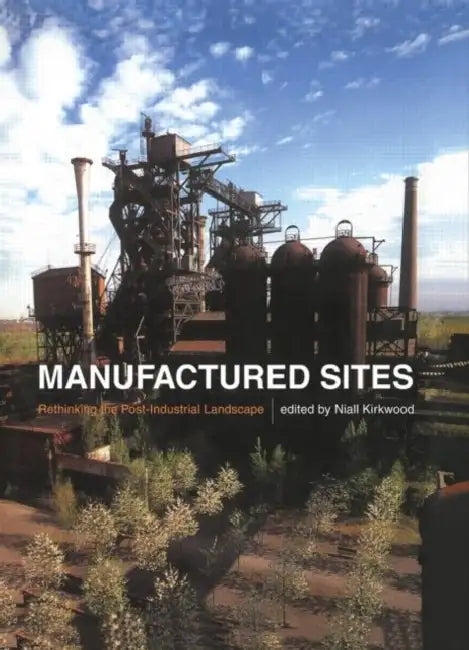 Manufactured Sites: Rethinking the Post-Industrial Landscape by Niall Kirkwood