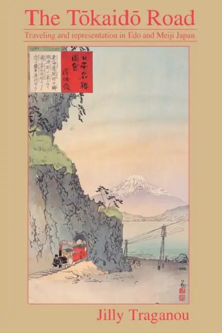 The Tôkaidô Road: Travelling and Representation in EDO and Meiji Japan by Jilly Traganou