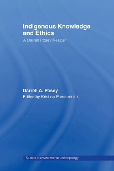 Indigenous Knowledge and Ethics: A Darrell Posey Reader by Darrell a. Posey