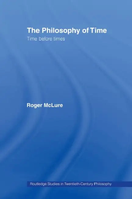 The Philosophy of Time: Time Before Times by Roger McLure