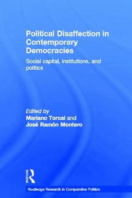 Political Disaffection in Contemporary Democracies: Social Capital, Institutions and Politics by Mariano Torcal