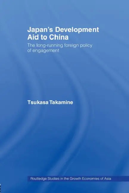 Japan's Development Aid to China: The Long-Running Foreign Policy of Engagement by Tsukasa Takamine