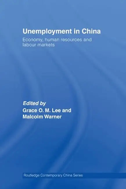 Unemployment in China: Economy, Human Resources and Labour Markets by Grace O.M. Lee