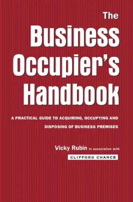 The Business Occupier's Handbook: A Practical Guide to Acquiring, Occupying and Disposing of Business Premises by Clifford Chance
