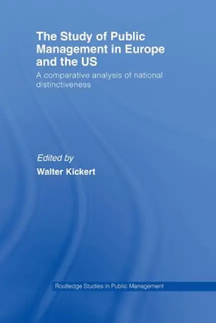 The Study of Public Management in Europe and the US: A Compearative Analysis of National Distinctiveness by Walter Kickert