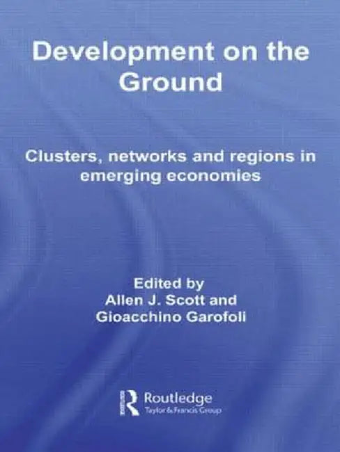 Development on the Ground: Clusters, Networks and Regions in Emerging Economies by Allen J. Scott
