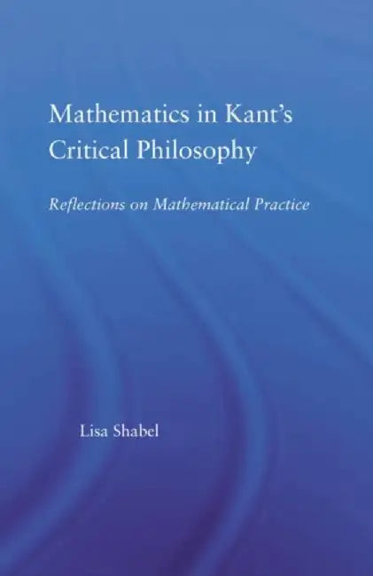 Mathematics in Kant's Critical Philosophy by Lisa Shabel
