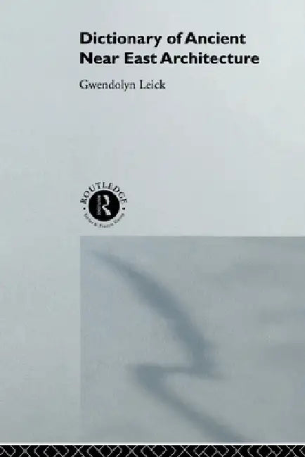 A Dictionary of Ancient Near Eastern Architecture by Gwendolyn Leick