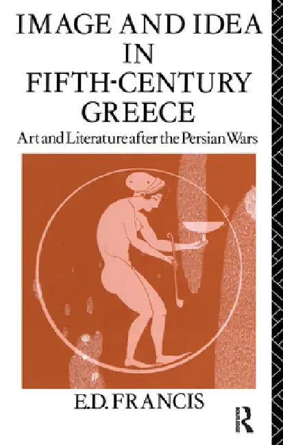 Image and Idea in Fifth Century Greece: Art and Literature After the Persian Wars by E. D. Francis