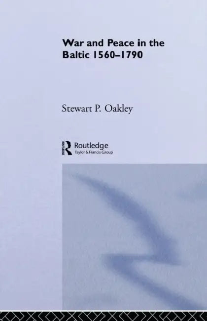 War and Peace in the Baltic, 1560-1790 by Stewart P. Oakley