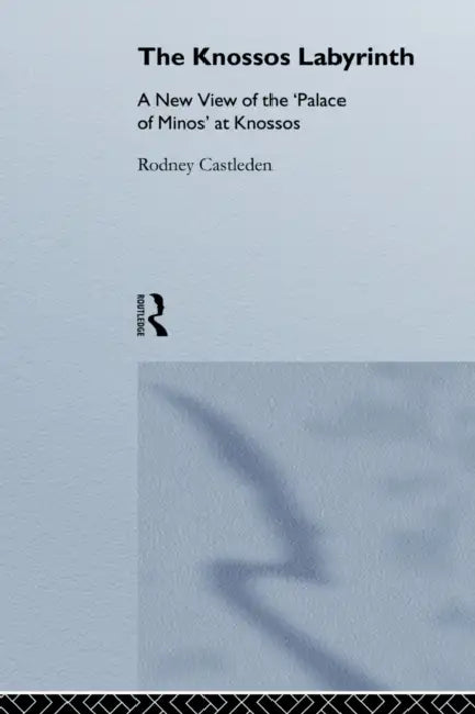The Knossos Labyrinth: A New View of the `Palace of Minos' at Knossos by Rodney Castleden