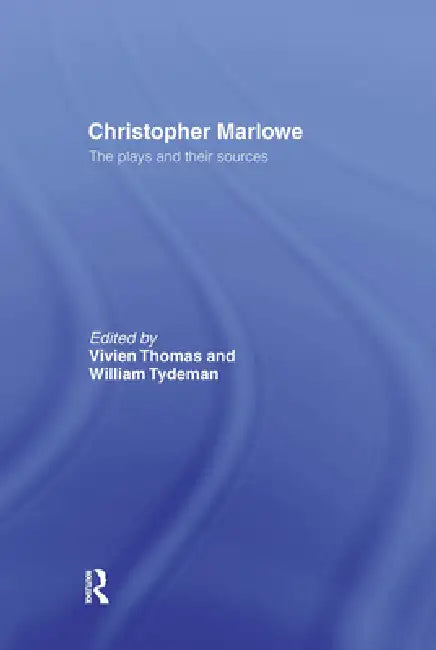 Christopher Marlowe: The Plays and Their Sources by Mrs Vivien Thomas
