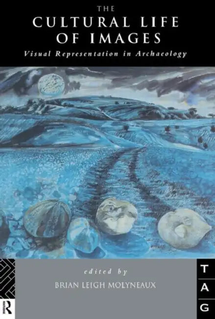 The Cultural Life of Images: Visual Representation in Archaeology by Brian Leigh Molyneaux