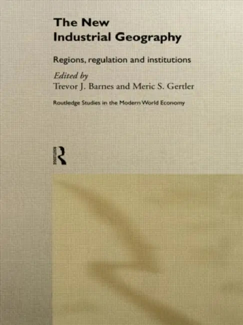 The New Industrial Geography: Regions, Regulation and Institutions by Trevor Barnes, Meric S. Gertler