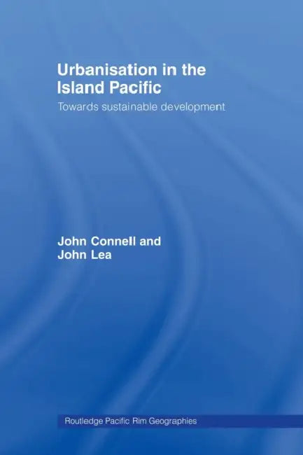 Urbanisation in the Island Pacific: Towards Sustainable Development by John Connell, John Lea