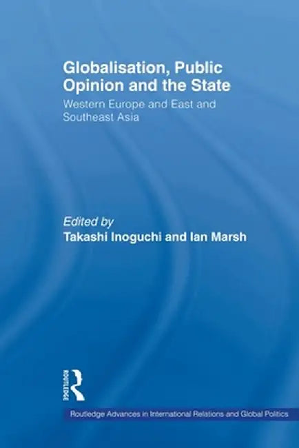 Globalisation, Public Opinion and the State: Western Europe and East and Southeast Asia by Takashi Inoguchi