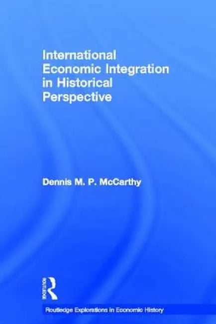 International Economic Integration in Historical Perspective by Dennis Patrick McCarthy