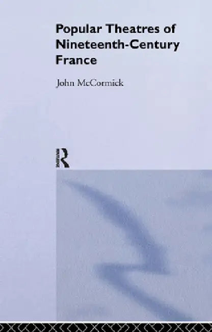 Popular Theatres of Nineteenth Century France by John McCormick