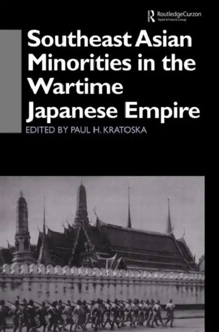 Southeast Asian Minorities in the Wartime Japanese Empire by Paul H. Kratoska