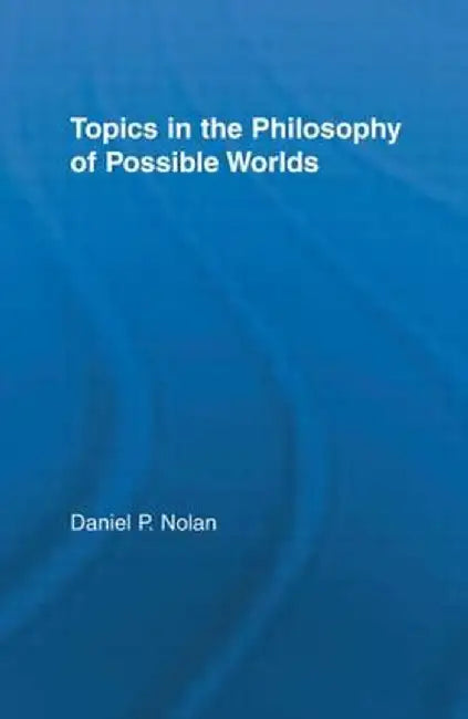Topics in the Philosophy of Possible Worlds by Daniel Nolan