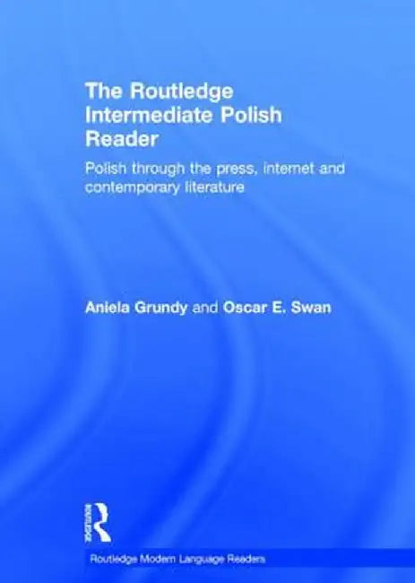 The Routledge Intermediate Polish Reader: Polish Through the Press, Internet and Contemporary Literature by Aniela Grundy