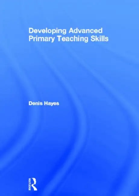 Developing Advanced Primary Teaching Skills by Denis Hayes
