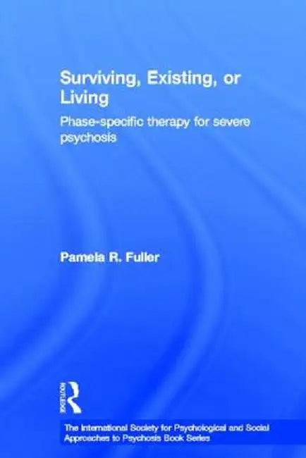 Surviving, Existing, or Living: Phase-specific therapy for severe psychosis by Pamela R. Fuller
