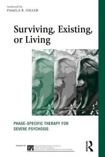 Surviving, Existing, or Living: Phase-Specific Therapy for Severe Psychosis by Pamela R. Fuller