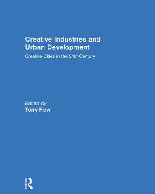 Creative Industries and Urban Development: Creative Cities in the 21st Century by Flew Terry