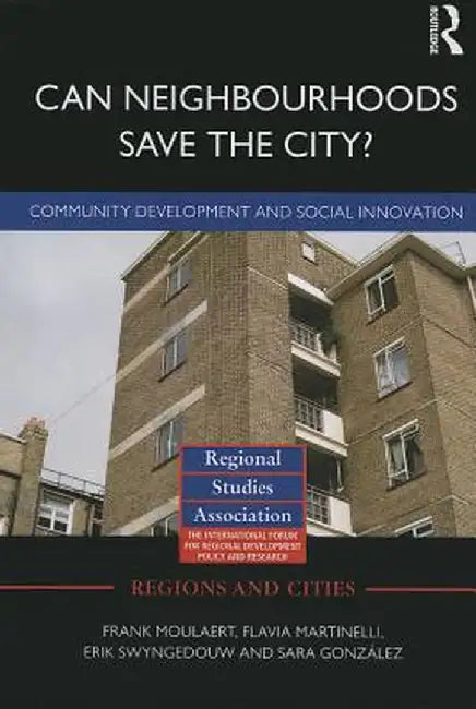 Can Neighbourhoods Save the City?: Community Development and Social Innovation by Frank Moulaert