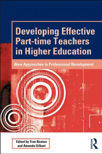 Developing Effective Part-time Teachers in Higher Education: New Approaches to Professional Development by Fran Beaton, Amanda Gilbert