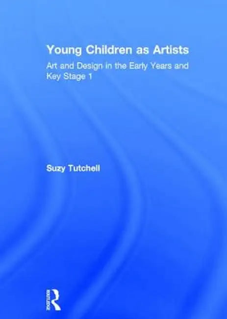 Young Children as Artists: Art and Design in the Early Years and Key Stage 1 by Suzy Tutchell