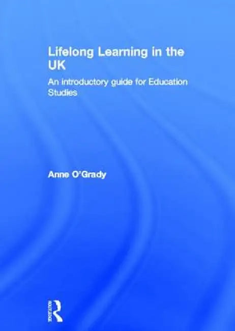 Lifelong Learning in the UK: An Introductory Guide for Education Studies by Anne O'Grady