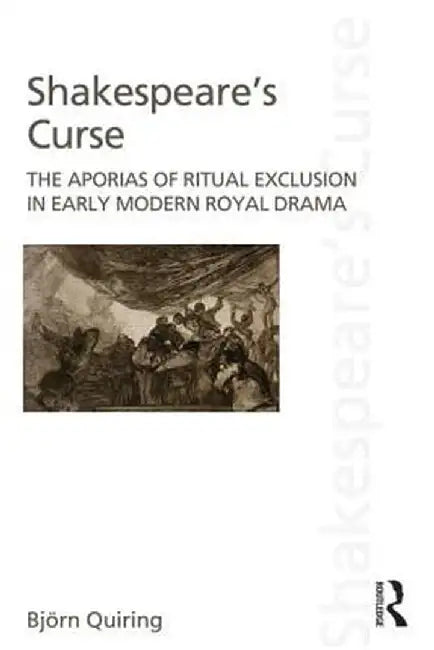 Shakespeare's Curse: The Aporias of Ritual Exclusion in Early Modern Royal Drama by Björn Quiring