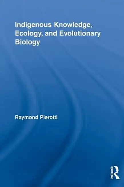 Indigenous Knowledge, Ecology, and Evolutionary Biology by Raymond Pierotti