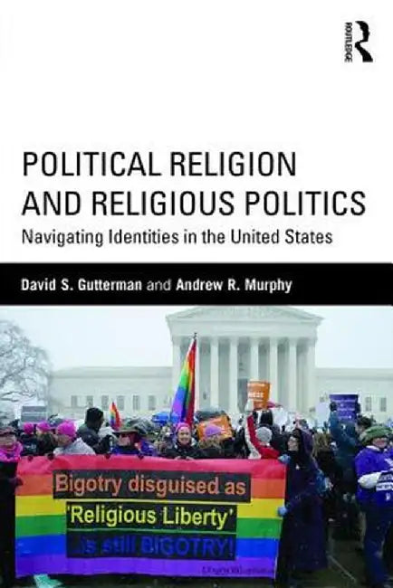 Political Religion and Religious Politics: Navigating Identities in the United States by David S. Gutterman