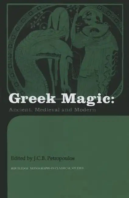 Greek Magic: Ancient, Medieval and Modern by John Petropoulos