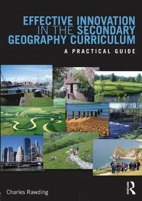 Effective Innovation in the Secondary Geography Curriculum: A Practical Guide by Charles Rawding