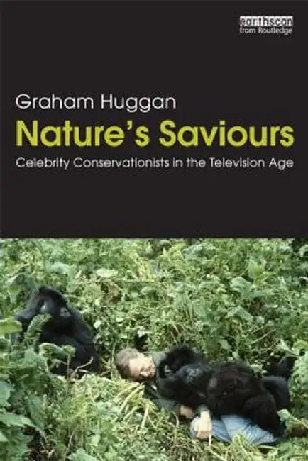 Nature's Saviours: Celebrity Conservationists in the Television Age by Graham Huggan