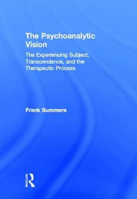 The Psychoanalytic Vision: The Experiencing Subject, Transcendence, and the Therapeutic Process by Frank Summers