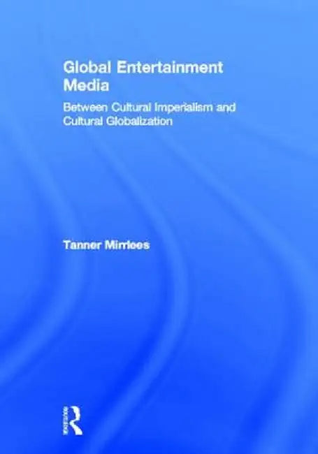 Global Entertainment Media: Between Cultural Imperialism and Cultural Globalization by Tanner Mirrlees