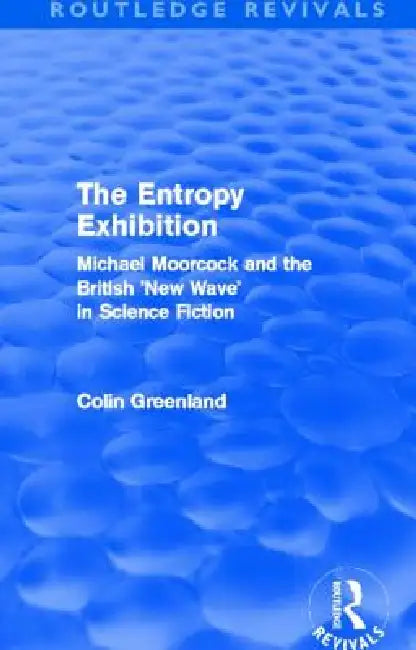 Entropy Exhibition (Routledge Revivals): Michael Moorcock and the British 'New Wave' in Science Fiction by Colin Greenland
