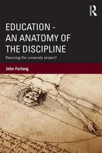 Education - An Anatomy of the Discipline: Rescuing the University Project? by John Furlong
