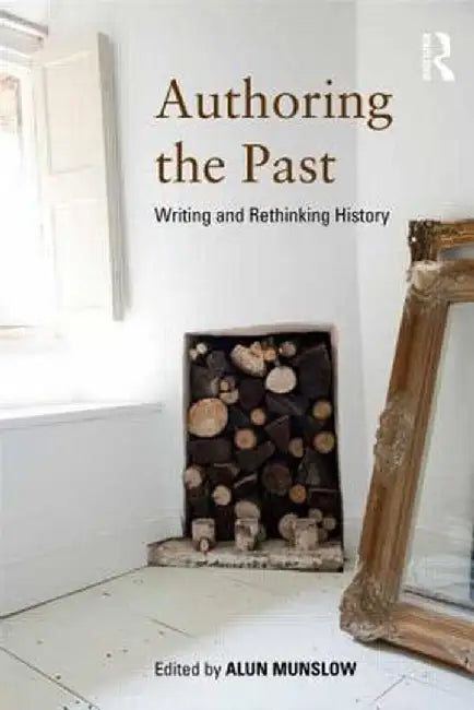 Authoring the Past: Writing and Rethinking History by Alun Munslow