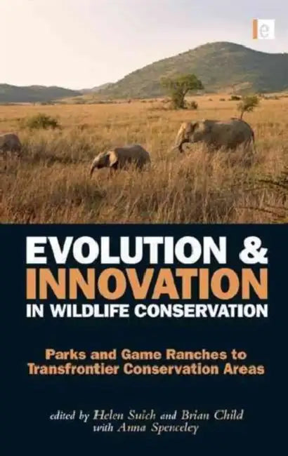 Evolution and Innovation in Wildlife Conservation: Parks and Game Ranches to Transfrontier Conservation Areas by Brian Child